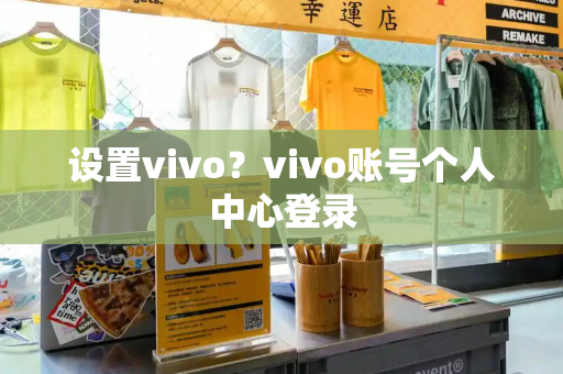 设置vivo？vivo账号个人中心登录