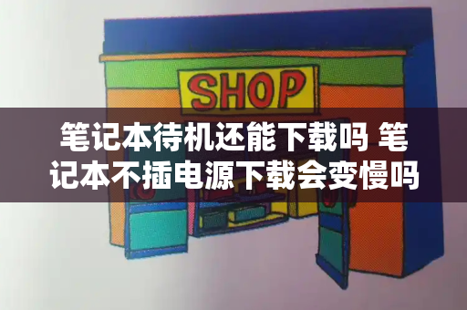 笔记本待机还能下载吗 笔记本不插电源下载会变慢吗-第1张图片-星选测评