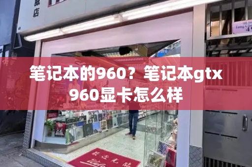 笔记本的960？笔记本gtx960显卡怎么样-第1张图片-星选测评