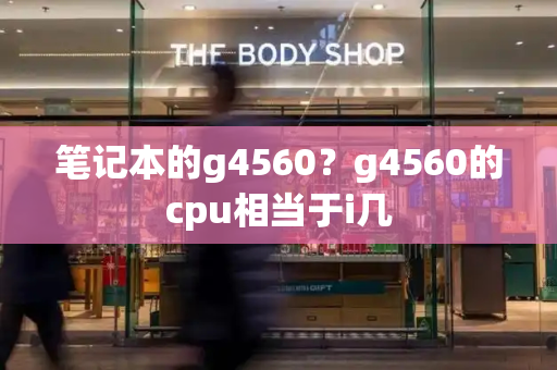 笔记本的g4560？g4560的cpu相当于i几