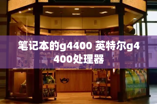 笔记本的g4400 英特尔g4400处理器