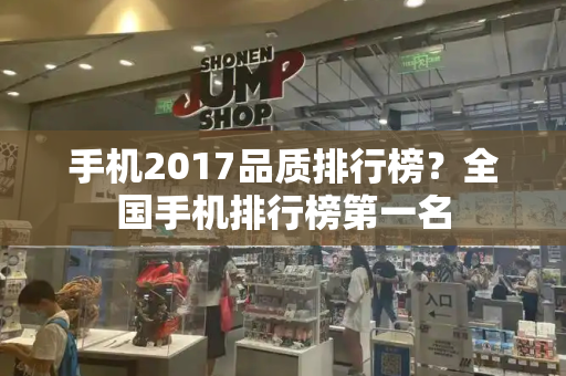 手机2017品质排行榜？全国手机排行榜第一名