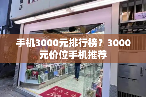 手机3000元排行榜？3000元价位手机推荐