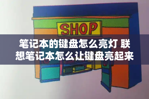 笔记本的键盘怎么亮灯 联想笔记本怎么让键盘亮起来-第1张图片-星选测评