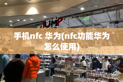 手机nfc 华为(nfc功能华为怎么使用)