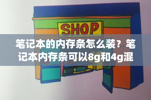 笔记本的内存条怎么装？笔记本内存条可以8g和4g混装吗