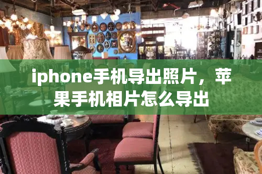 iphone手机导出照片，苹果手机相片怎么导出