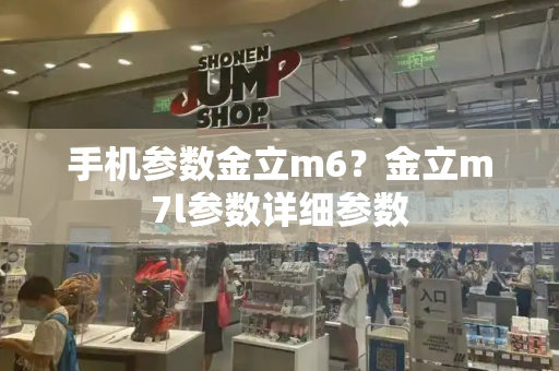 手机参数金立m6？金立m7l参数详细参数