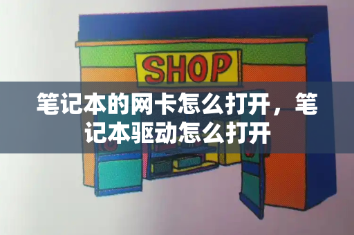 笔记本的网卡怎么打开，笔记本驱动怎么打开-第1张图片-星选测评