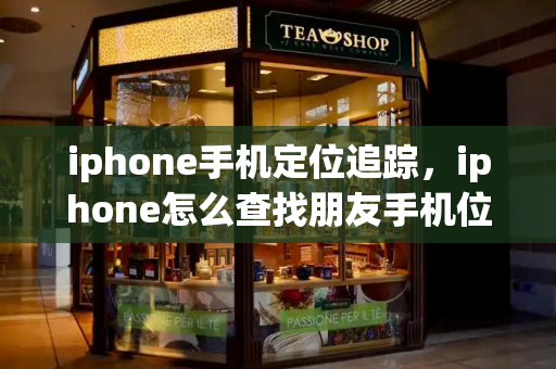 iphone手机定位追踪，iphone怎么查找朋友手机位置-第1张图片-星选测评