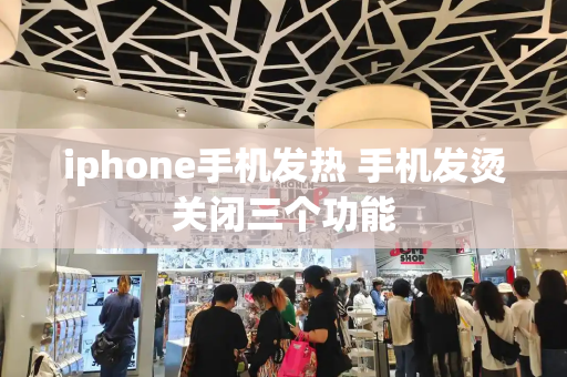 iphone手机发热 手机发烫关闭三个功能