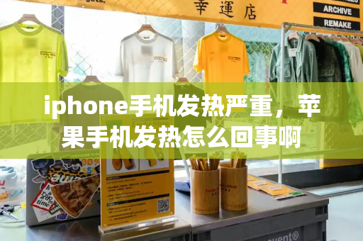 iphone手机发热严重，苹果手机发热怎么回事啊-第1张图片-星选测评