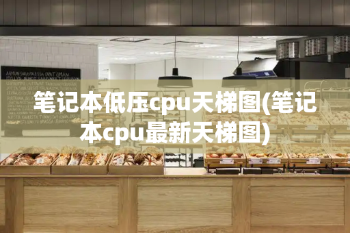 笔记本低压cpu天梯图(笔记本cpu最新天梯图)