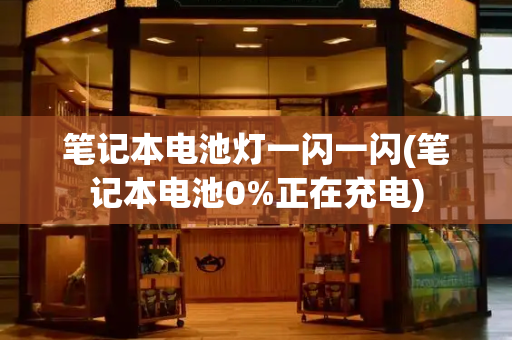 笔记本电池灯一闪一闪(笔记本电池0%正在充电)