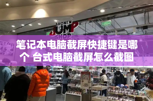 笔记本电脑截屏快捷键是哪个 台式电脑截屏怎么截图