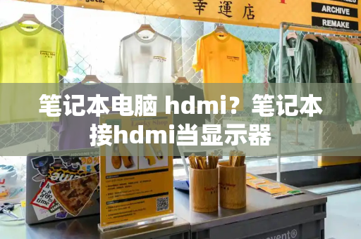 笔记本电脑 hdmi？笔记本接hdmi当显示器