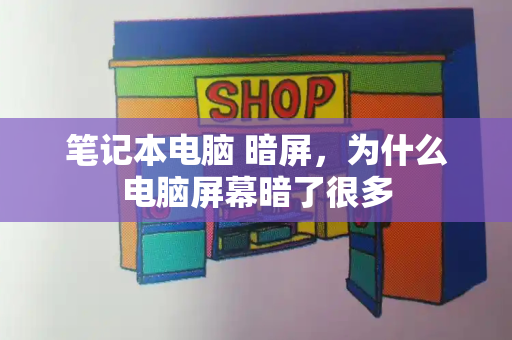 笔记本电脑 暗屏，为什么电脑屏幕暗了很多