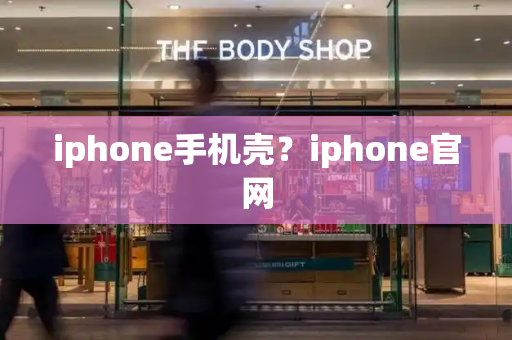 iphone手机壳？iphone官网-第1张图片-星选测评