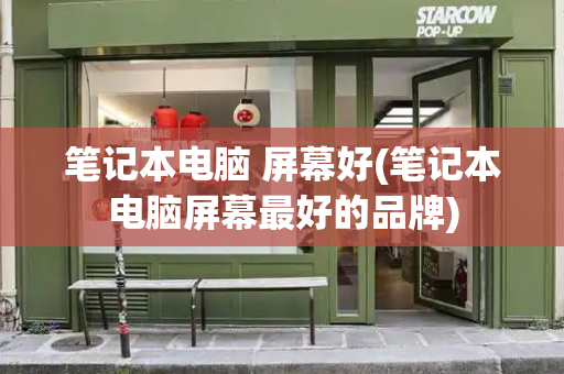笔记本电脑 屏幕好(笔记本电脑屏幕最好的品牌)-第1张图片-星选测评