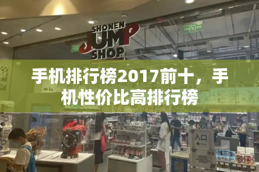 手机排行榜2017前十，手机性价比高排行榜