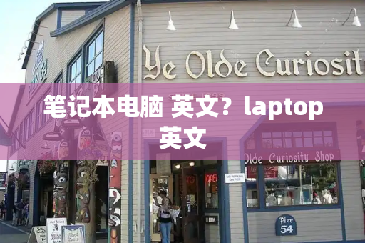 笔记本电脑 英文？laptop英文-第1张图片-星选测评