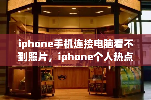 iphone手机连接电脑看不到照片，iphone个人热点2个连接