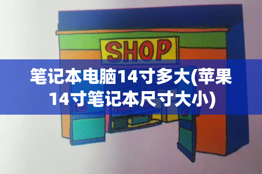 笔记本电脑14寸多大(苹果14寸笔记本尺寸大小)