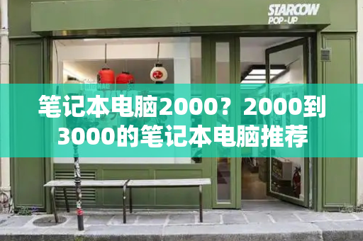 笔记本电脑2000？2000到3000的笔记本电脑推荐-第1张图片-星选测评