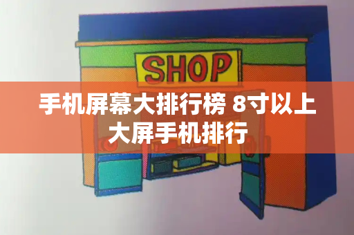 手机屏幕大排行榜 8寸以上大屏手机排行