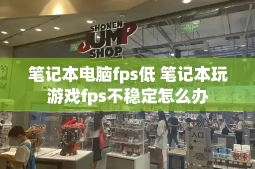 笔记本电脑fps低 笔记本玩游戏fps不稳定怎么办