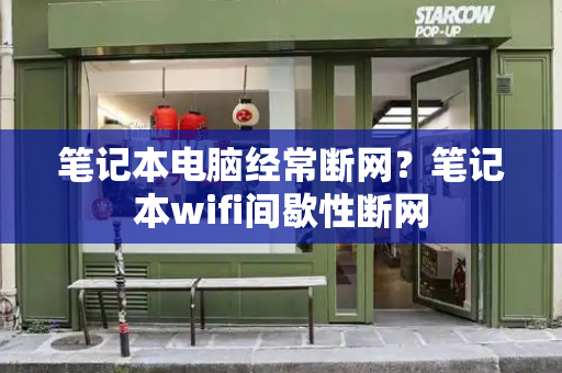 笔记本电脑经常断网？笔记本wifi间歇性断网-第1张图片-星选值得买