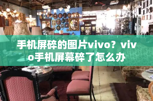 手机屏碎的图片vivo？vivo手机屏幕碎了怎么办