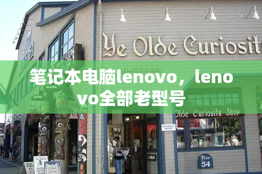 笔记本电脑lenovo，lenovo全部老型号-第1张图片-星选测评