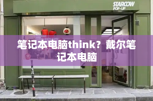 笔记本电脑think？戴尔笔记本电脑-第1张图片-星选测评