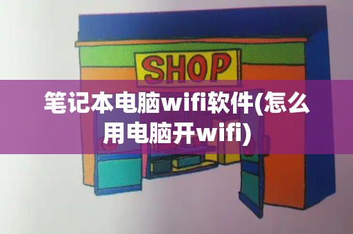 笔记本电脑wifi软件(怎么用电脑开wifi)