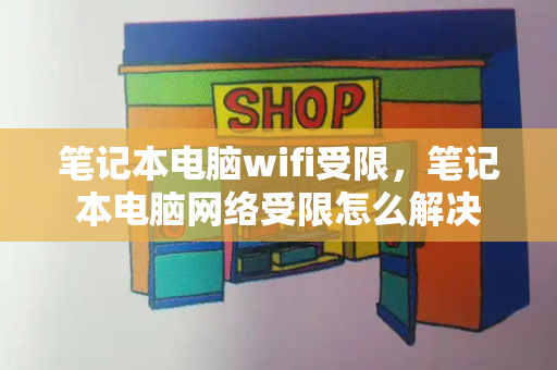 笔记本电脑wifi受限，笔记本电脑网络受限怎么解决