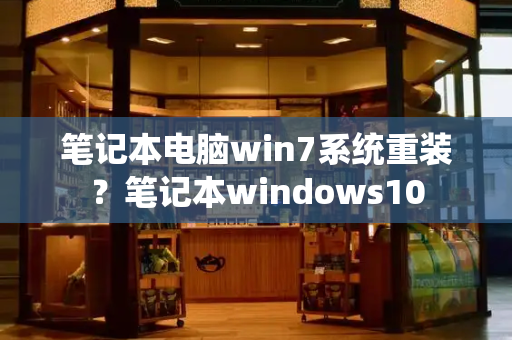 笔记本电脑win7系统重装？笔记本windows10