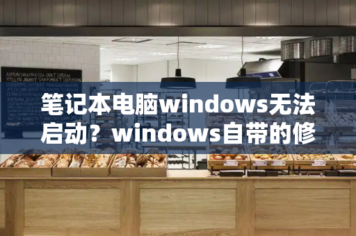 笔记本电脑windows无法启动？windows自带的修复工具