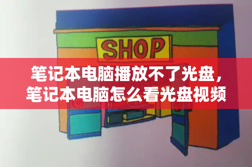 笔记本电脑播放不了光盘，笔记本电脑怎么看光盘视频-第1张图片-星选测评