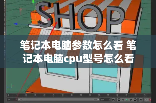 笔记本电脑参数怎么看 笔记本电脑cpu型号怎么看-第1张图片-星选测评