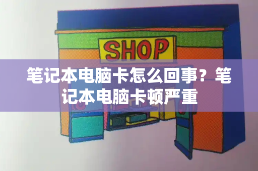 笔记本电脑卡怎么回事？笔记本电脑卡顿严重