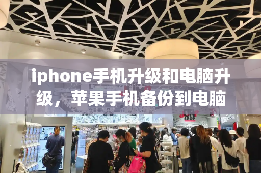 iphone手机升级和电脑升级，苹果手机备份到电脑