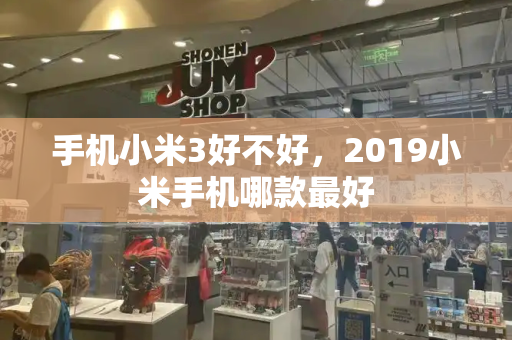 手机小米3好不好，2019小米手机哪款最好