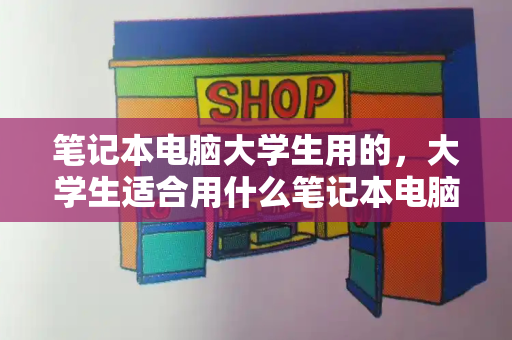 笔记本电脑大学生用的，大学生适合用什么笔记本电脑推荐-第1张图片-星选测评