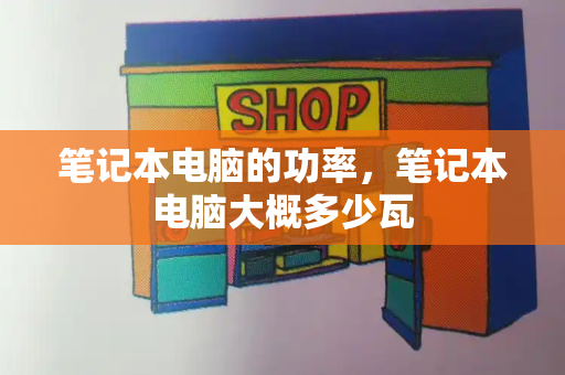 笔记本电脑的功率，笔记本电脑大概多少瓦-第1张图片-星选测评