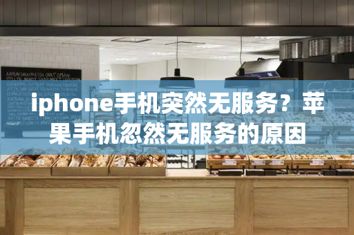 iphone手机突然无服务？苹果手机忽然无服务的原因