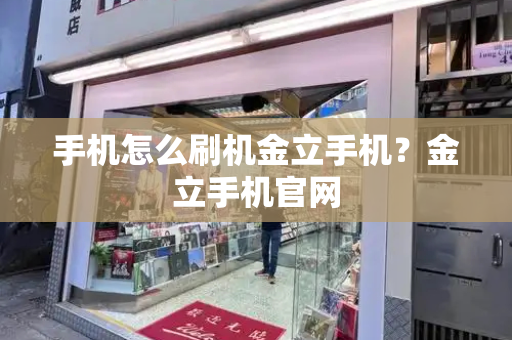 手机怎么刷机金立手机？金立手机官网