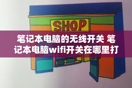 笔记本电脑的无线开关 笔记本电脑wifi开关在哪里打开-第1张图片-星选测评