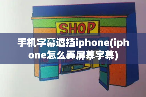 手机字幕遮挡iphone(iphone怎么弄屏幕字幕)