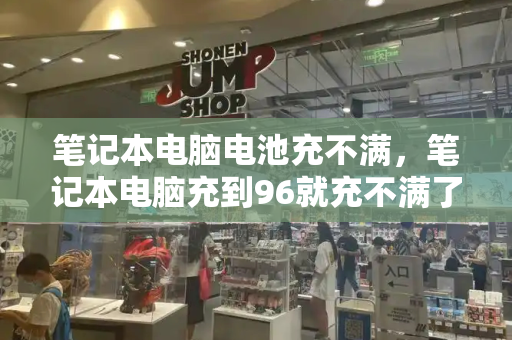 笔记本电脑电池充不满，笔记本电脑充到96就充不满了